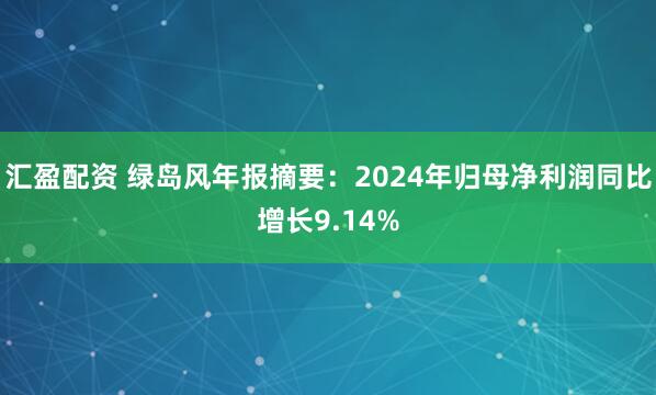汇盈配资 绿岛风年报摘要：2024年归母净利润同比增长9.14%
