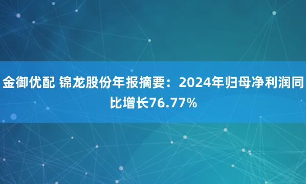 金御优配 锦龙股份年报摘要：2024年归母净利润同比增长76.77%