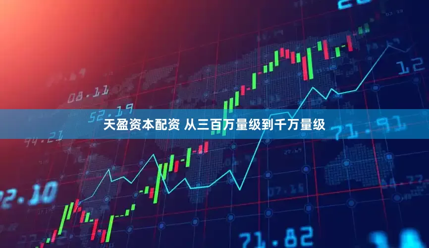天盈资本配资 从三百万量级到千万量级