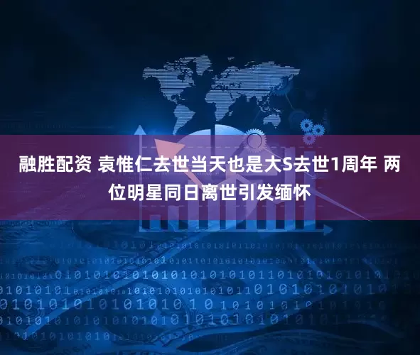 融胜配资 袁惟仁去世当天也是大S去世1周年 两位明星同日离世引发缅怀