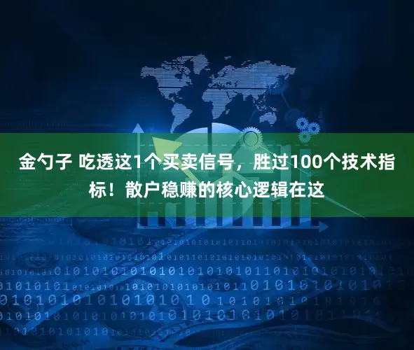 金勺子 吃透这1个买卖信号，胜过100个技术指标！散户稳赚的核心逻辑在这