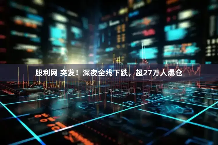 股利网 突发！深夜全线下跌，超27万人爆仓